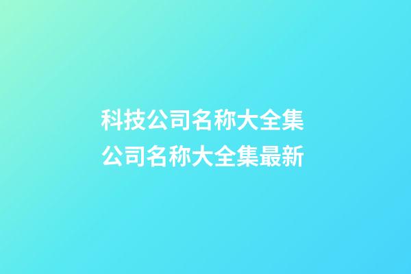 科技公司名称大全集 公司名称大全集最新-第1张-公司起名-玄机派